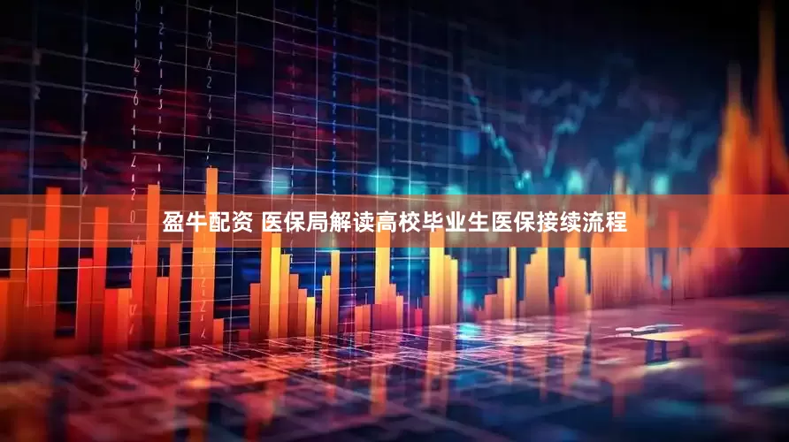 盈牛配资 医保局解读高校毕业生医保接续流程