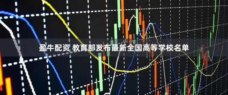 盈牛配资 教育部发布最新全国高等学校名单