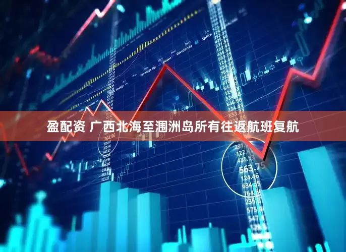 盈配资 广西北海至涠洲岛所有往返航班复航
