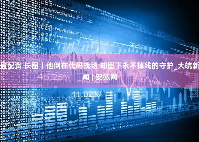 盈配资 长图丨他倒在代码战场 却留下永不掉线的守护_大皖新闻 | 安徽网
