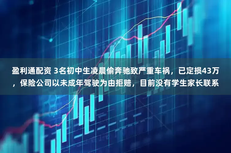 盈利通配资 3名初中生凌晨偷奔驰致严重车祸，已定损43万，保险公司以未成年驾驶为由拒赔，目前没有学生家长联系