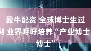 盈牛配资 全球博士生过剩 业界呼吁培养“产业博士”