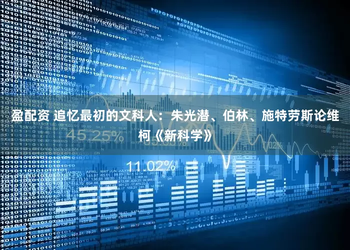 盈配资 追忆最初的文科人：朱光潜、伯林、施特劳斯论维柯《新科学》