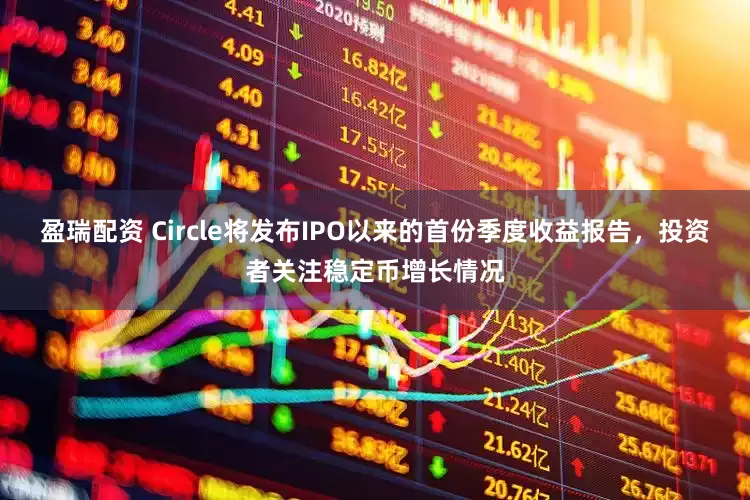 盈瑞配资 Circle将发布IPO以来的首份季度收益报告，投资者关注稳定币增长情况