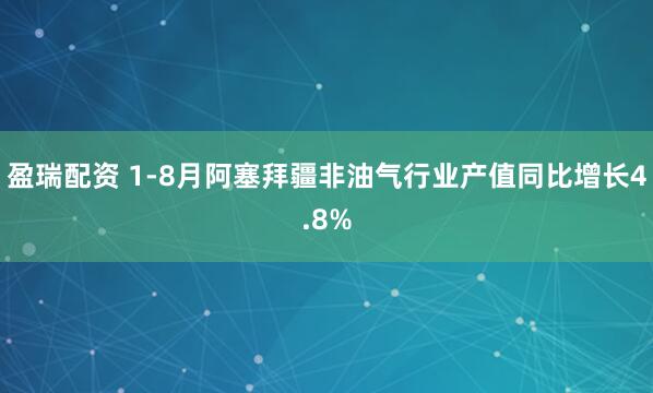 盈瑞配资 1-8月阿塞拜疆非油气行业产值同比增长4.8%