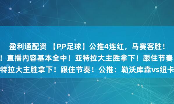 盈利通配资 【PP足球】公推4连红，马赛客胜！方案3中2，都3.0以上！直播内容基本全中！亚特拉大主胜拿下！跟住节奏！公推：勒沃库森vs纽卡